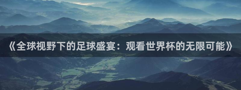 世界杯2026赛制：《全球视野下的足球盛宴：观看世界杯的无限可能》